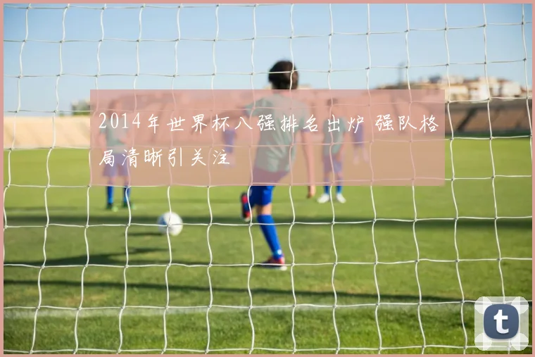 2014年世界杯八强排名出炉 强队格局清晰引关注