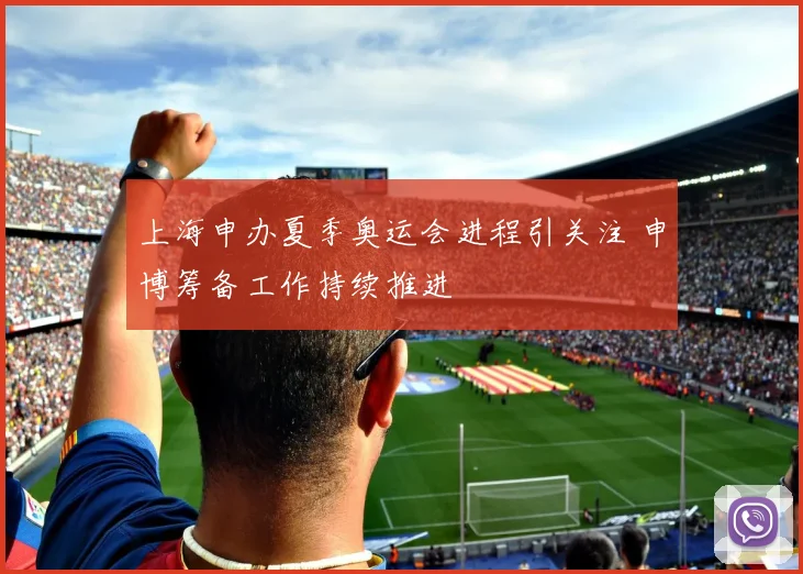 上海申办夏季奥运会进程引关注 申博筹备工作持续推进