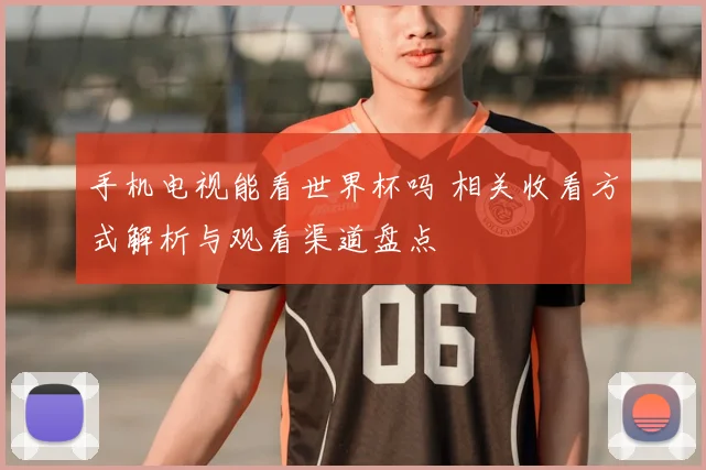 手机电视能看世界杯吗 相关收看方式解析与观看渠道盘点