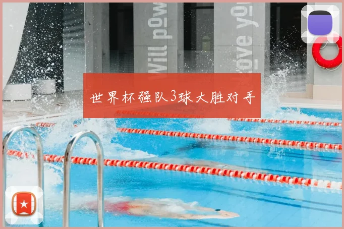 世界杯强队3球大胜对手