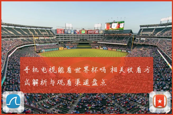 手机电视能看世界杯吗 相关收看方式解析与观看渠道盘点