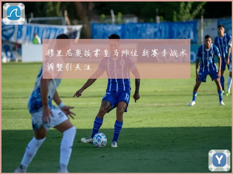 穆里尼奥接掌皇马帅位 新赛季战术调整引关注