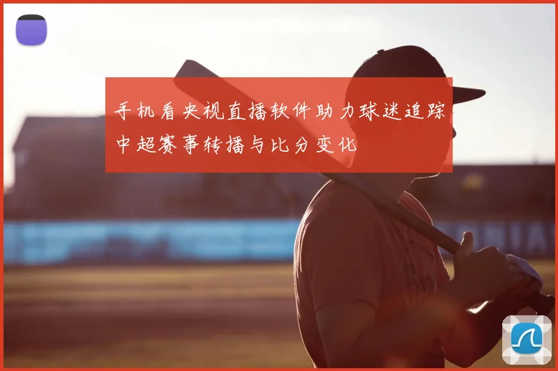 手机看央视直播软件助力球迷追踪中超赛事转播与比分变化