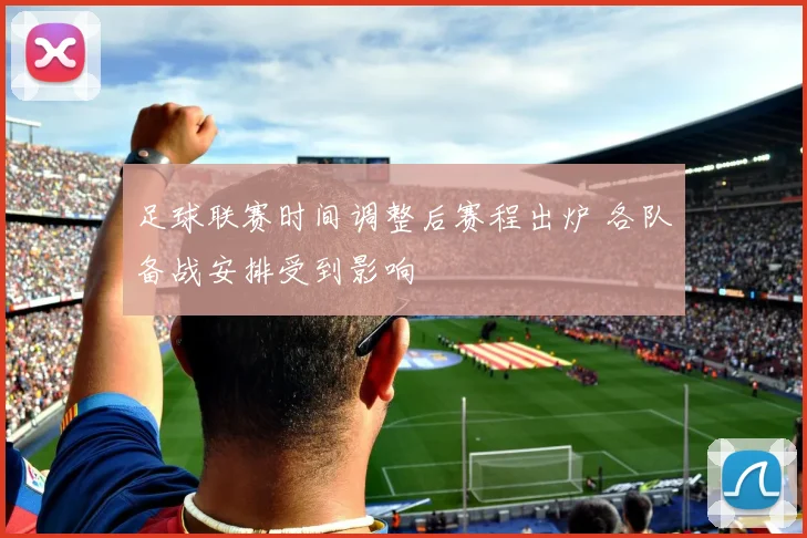足球联赛时间调整后赛程出炉 各队备战安排受到影响
