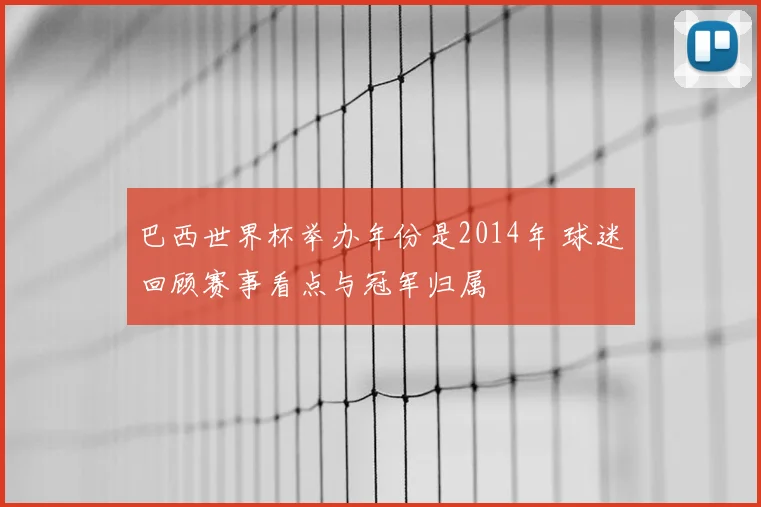 巴西世界杯举办年份是2014年 球迷回顾赛事看点与冠军归属