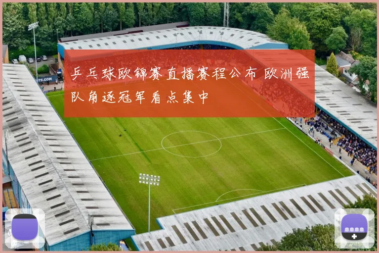 乒乓球欧锦赛直播赛程公布 欧洲强队角逐冠军看点集中