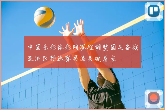 中国竞彩体彩网赛程调整国足备战亚洲区预选赛再添关键看点