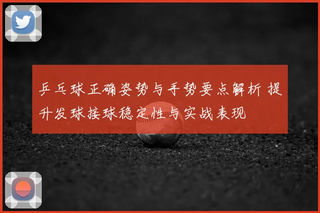 乒乓球正确姿势与手势要点解析 提升发球接球稳定性与实战表现