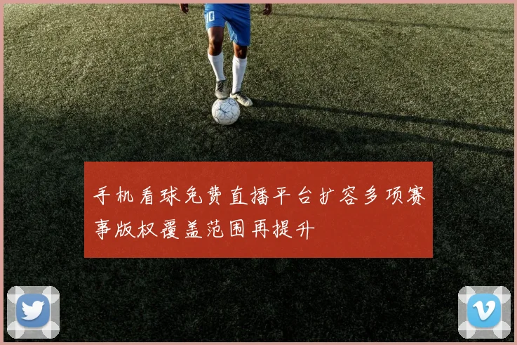 手机看球免费直播平台扩容多项赛事版权覆盖范围再提升