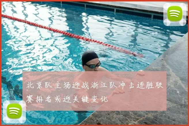 北京队主场迎战浙江队冲击连胜联赛排名或迎关键变化