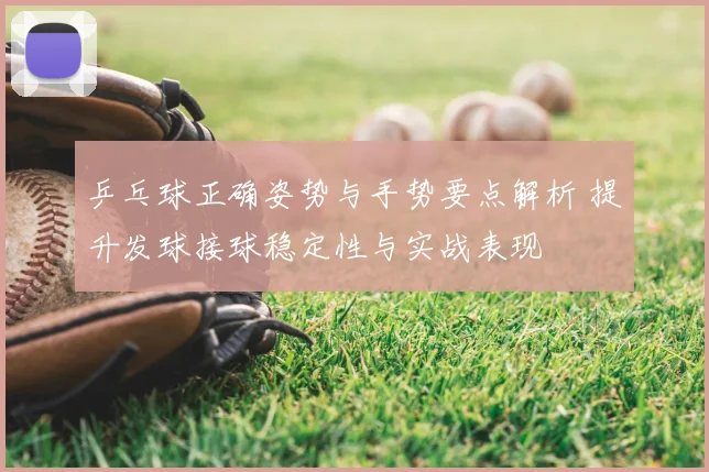 乒乓球正确姿势与手势要点解析 提升发球接球稳定性与实战表现