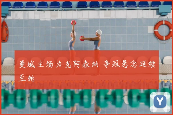 曼城主场力克阿森纳 争冠悬念延续至轮