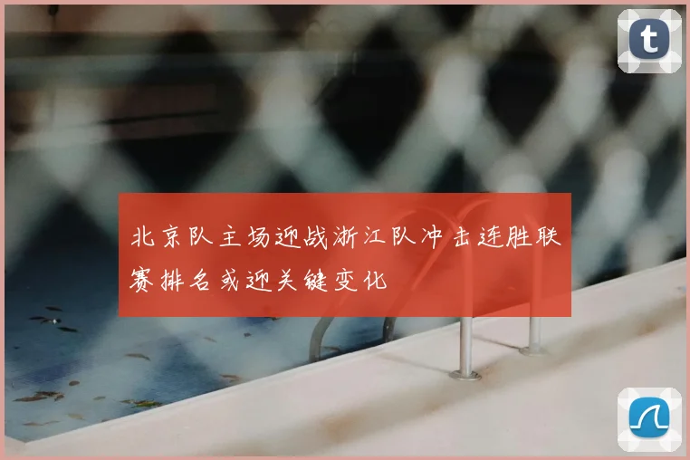 北京队主场迎战浙江队冲击连胜联赛排名或迎关键变化