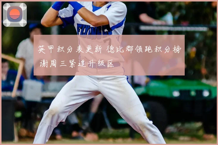 英甲积分表更新 德比郡领跑积分榜 谢周三紧追升级区