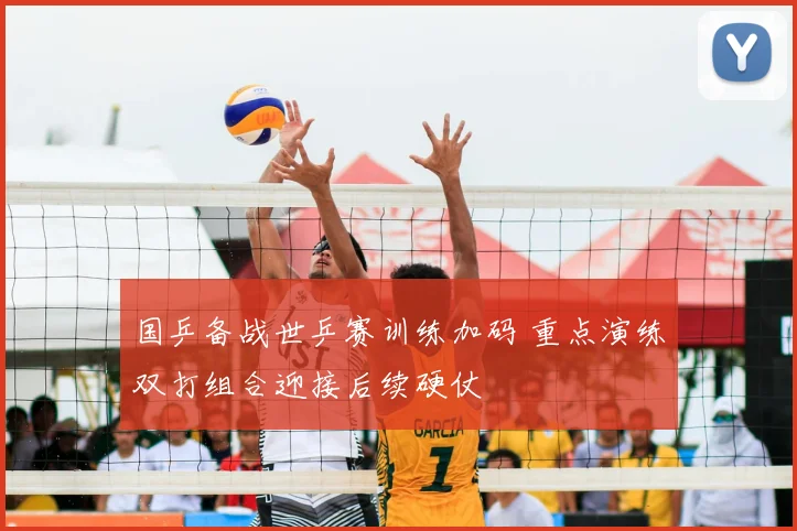 国乒备战世乒赛训练加码 重点演练双打组合迎接后续硬仗